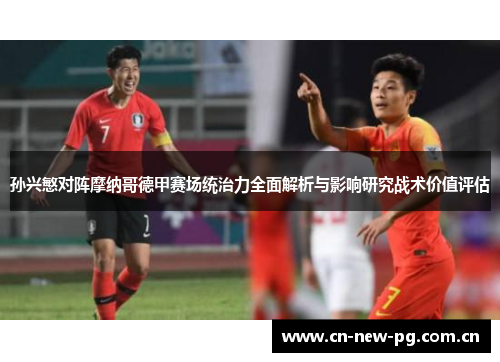 孙兴慜对阵摩纳哥德甲赛场统治力全面解析与影响研究战术价值评估 孙兴慜对阵摩纳哥德甲赛场统治力全面解析与影响研究战术价值评估