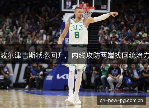 波尔津吉斯状态回升，内线攻防两端找回统治力