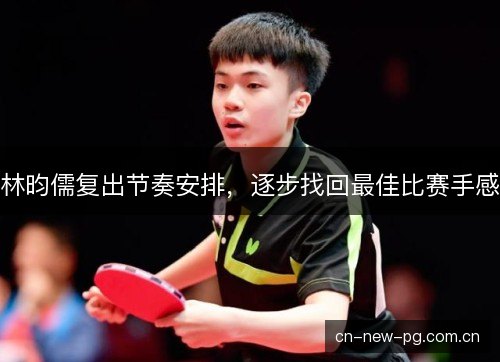 林昀儒复出节奏安排，逐步找回最佳比赛手感